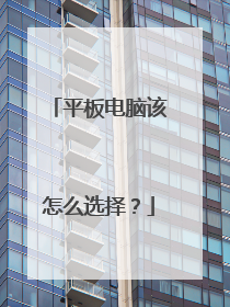 平板电脑该怎么选择？