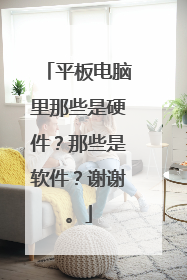 平板电脑里那些是硬件?那些是软件?谢谢。