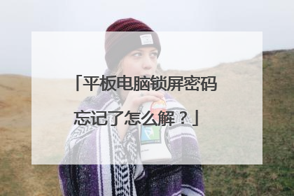 平板电脑锁屏密码忘记了怎么解?