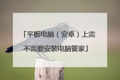 平板电脑(安卓)上需不需要安装电脑管家