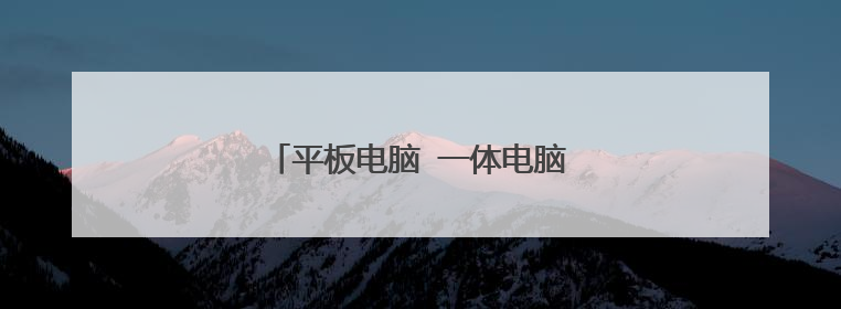 平板电脑 一体电脑 分别是什么意思?