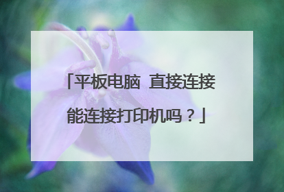 平板电脑 直接连接 能连接打印机吗？