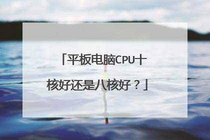 平板电脑CPU十核好还是八核好？