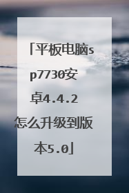 平板电脑sp7730安卓4.4.2怎么升级到版本5.0