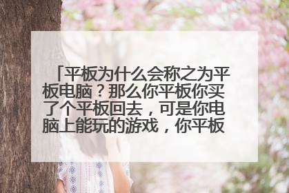 平板为什么会称之为平板电脑？那么你平板你买了个平板回去，可是你电脑上能玩的游戏，你平板上有玩玩不了