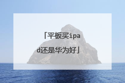平板买ipad还是华为好