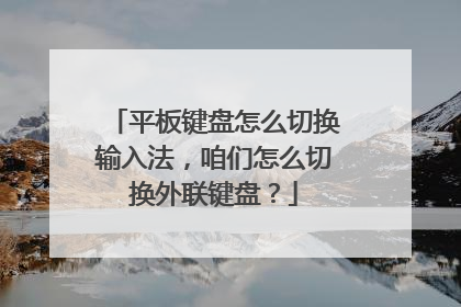 平板键盘怎么切换输入法,咱们怎么切换外联键盘?