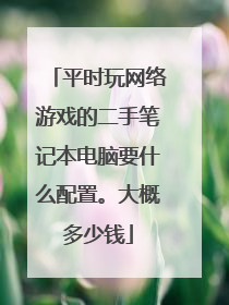 平时玩网络游戏的二手笔记本电脑要什么配置。大概多少钱