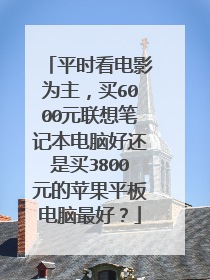 平时看电影为主,买6000元联想笔记本电脑好还是买3800元的苹果平板电脑最好?