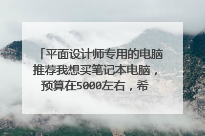 平面设计师专用的电脑推荐我想买笔记本电脑，预算在5000左右，希望电脑运行的时候不卡，用3D软件不会闪退，散热性能好，屏幕大一点。推荐几款适合做设计的笔记本电脑型号
