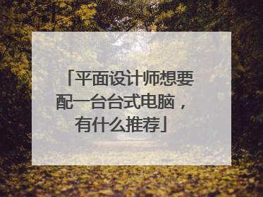 平面设计师想要配一台台式电脑，有什么推荐