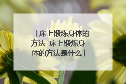 床上锻炼身体的方法 床上锻炼身体的方法是什么