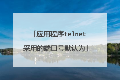 应用程序telnet采用的端口号默认为