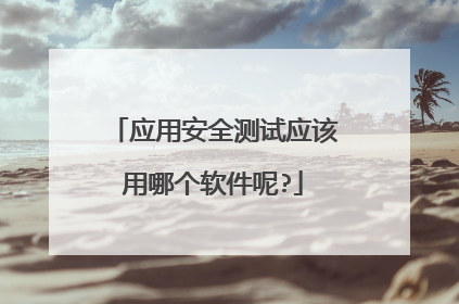 应用安全测试应该用哪个软件呢?