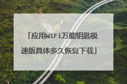 应用WiFi万能钥匙极速版具体多久恢复下载