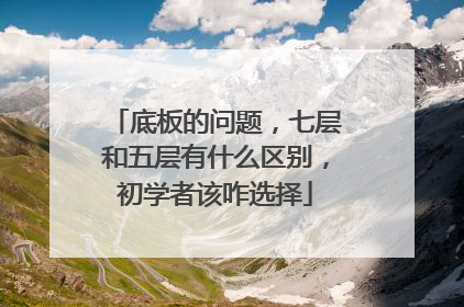 底板的问题,七层和五层有什么区别,初学者该咋选择
