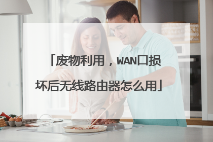 废物利用,WAN口损坏后无线路由器怎么用