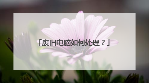 废旧电脑如何处理?
