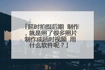 延时拍摄后期 制作 ,就是照了很多照片 制作成延时视频 用什么软件呢?