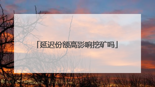 延迟份额高影响挖矿吗