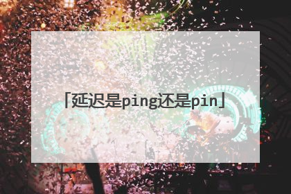 延迟是ping还是pin