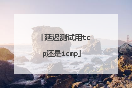延迟测试用tcp还是icmp