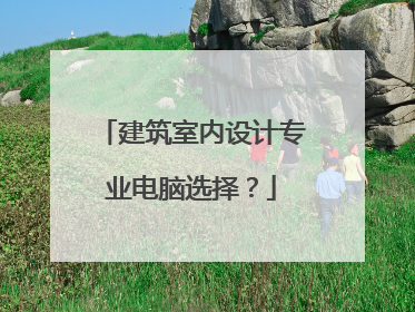 建筑室内设计专业电脑选择?