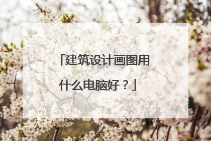 建筑设计画图用什么电脑好?
