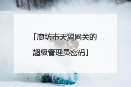 廊坊市天翼网关的超级管理员密码