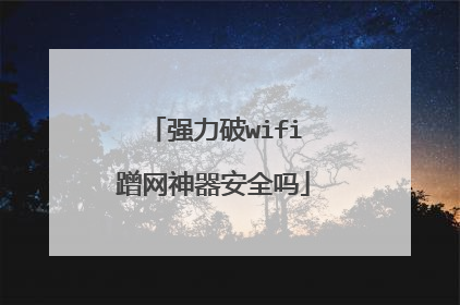强力破wifi蹭网神器安全吗