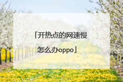 开热点的网速慢怎么办oppo