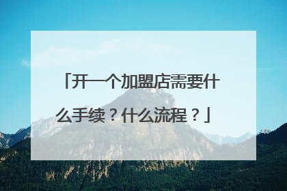 开一个加盟店需要什么手续?什么流程?