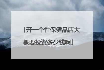 开一个性保健品店大概要投资多少钱啊