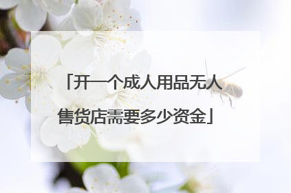 开一个成人用品无人售货店需要多少资金