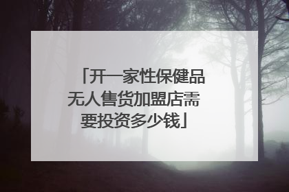 开一家性保健品无人售货加盟店需要投资多少钱