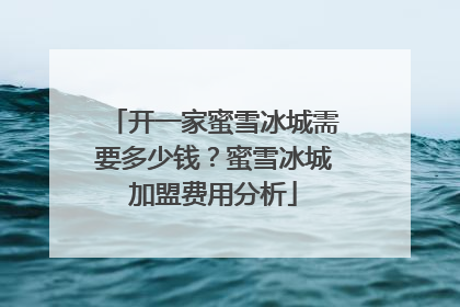 开一家蜜雪冰城需要多少钱？蜜雪冰城加盟费用分析