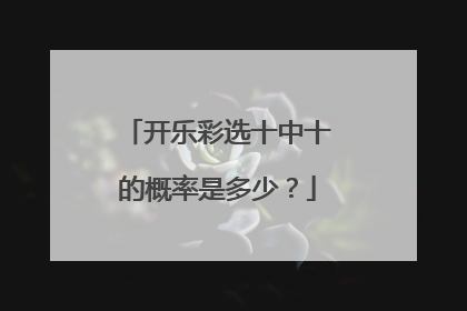 开乐彩选十中十的概率是多少？