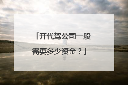 开代驾公司一般需要多少资金？
