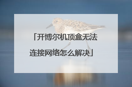开博尔机顶盒无法连接网络怎么解决