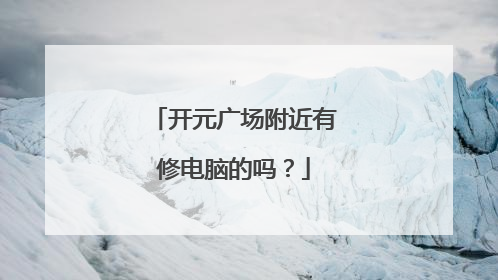 开元广场附近有修电脑的吗?