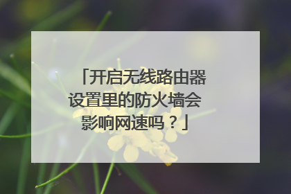开启无线路由器设置里的防火墙会影响网速吗？