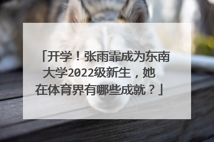 开学！张雨霏成为东南大学2022级新生，她在体育界有哪些成就？