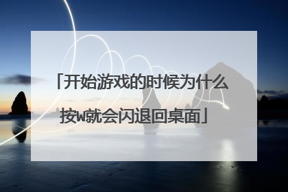 开始游戏的时候为什么按W就会闪退回桌面