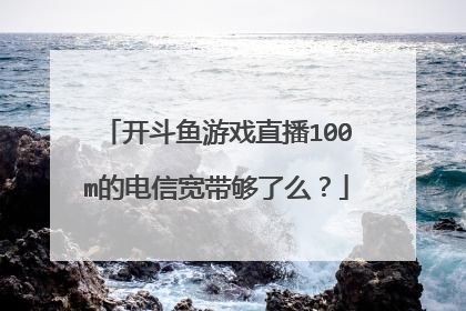 开斗鱼游戏直播100m的电信宽带够了么?