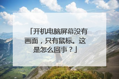 开机电脑屏幕没有画面,只有鼠标。这是怎么回事?