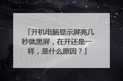 开机电脑显示屏亮几秒就黑屏,在开还是一样,是什么原因?