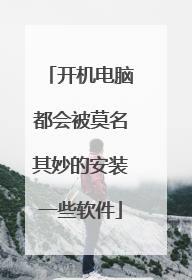 开机电脑都会被莫名其妙的安装一些软件