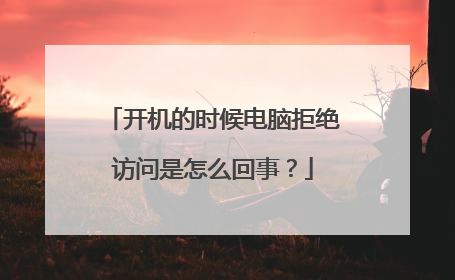 开机的时候电脑拒绝访问是怎么回事?