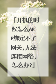 开机的时候怎么ARP绑定不了网关,无法连接网络,怎么办?