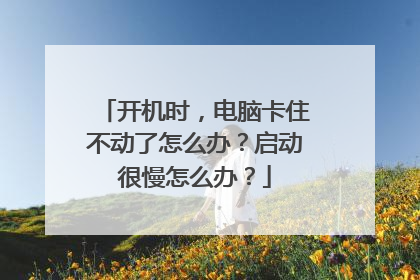 开机时，电脑卡住不动了怎么办？启动很慢怎么办？